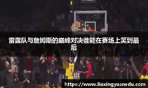 雷霆队与詹姆斯的巅峰对决谁能在赛场上笑到最后