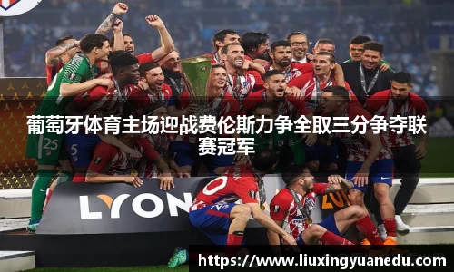 葡萄牙体育主场迎战费伦斯力争全取三分争夺联赛冠军